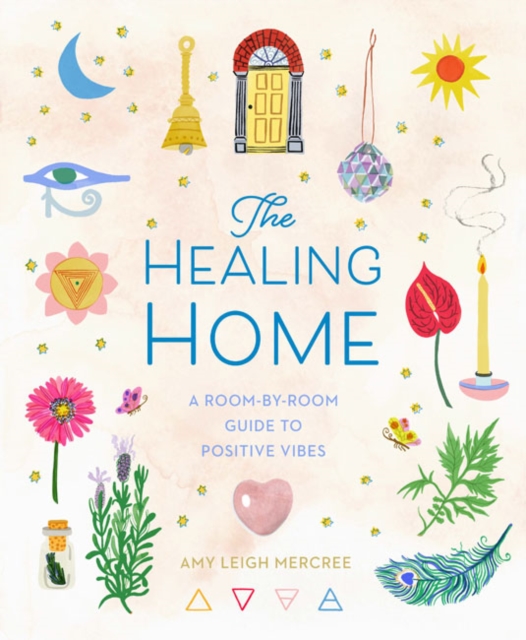 The Healing Home : A Room-by-Room Guide to Positive Vibes, Hardback Book
