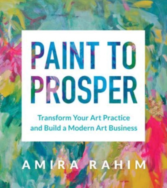 Paint to Prosper : Transform Your Art Practice and Build a Modern Art Business, Paperback / softback Book