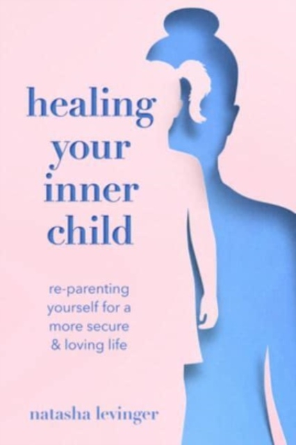 Healing Your Inner Child : Re-Parenting Yourself for a More Secure & Loving Life, Paperback / softback Book