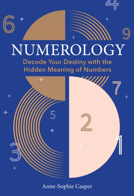 Numerology : A Guide to Decoding Your Destiny with the Hidden Meaning of Numbers, Hardback Book