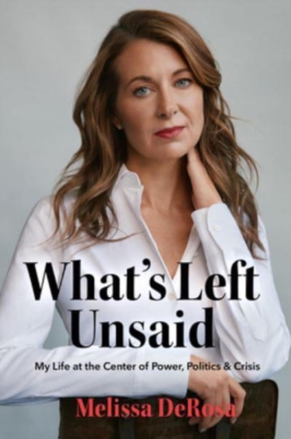What's Left Unsaid : My Life at the Center of Power, Politics & Crisis, Hardback Book