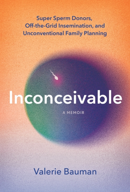 Inconceivable : Super Sperm Donors, Off-the-Grid Insemination, and Unconventional Family Planning, Paperback / softback Book