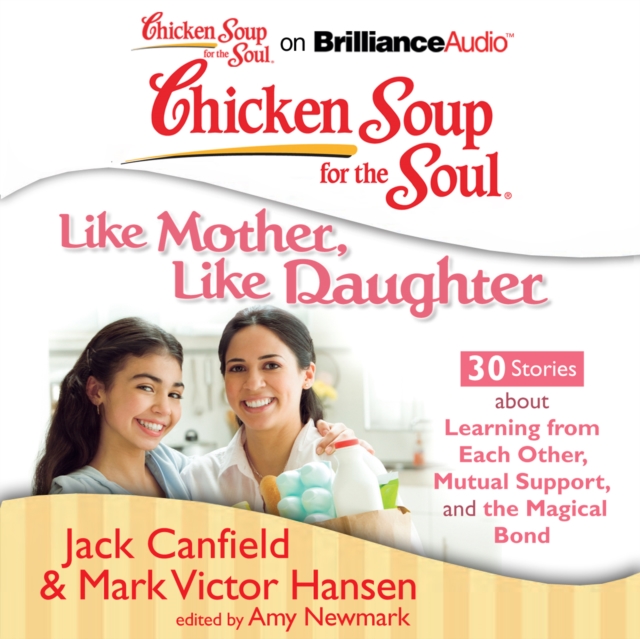 Chicken Soup for the Soul: Like Mother, Like Daughter - 30 Stories about Learning from Each Other, Mutual Support, and the Magical Bond, eAudiobook MP3 eaudioBook