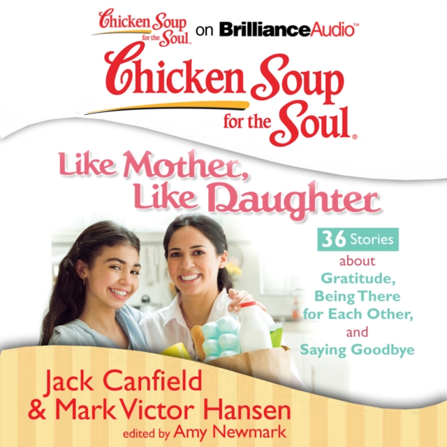 Chicken Soup for the Soul: Like Mother, Like Daughter - 36 Stories about Gratitude, Being There for Each Other, and Saying Goodbye, eAudiobook MP3 eaudioBook
