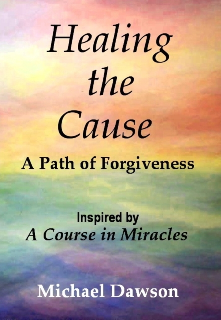 Healing the Cause - A Path of Forgiveness - Inspired by A Course in Miracles, EPUB eBook