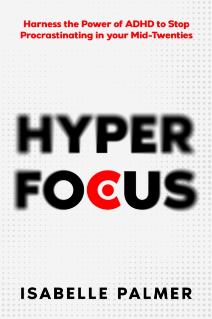 Hyper Focus : Harness the Power of ADHD to Stop Procrastinating in your Mid-Twenties, EPUB eBook