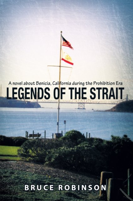 Legends of the Strait : A Novel About Benicia, California During the Prohibition Era, EPUB eBook