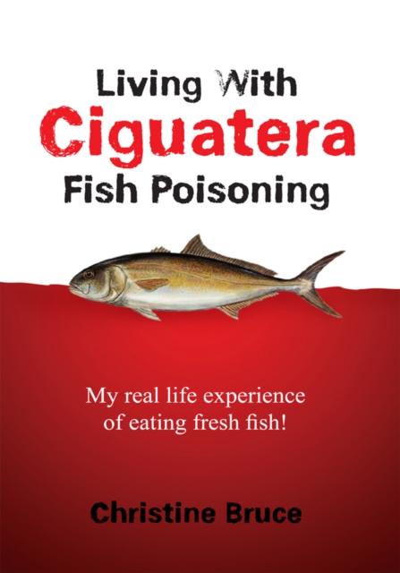Living with Ciguatera Fish Poisoning : My Real Life Experience of Eating Fresh Fish!, EPUB eBook