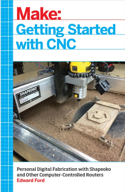Getting Started with CNC : Personal Digital Fabrication with Shapeoko and Other Computer-Controlled Routers, EPUB eBook