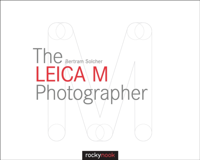 The Leica M Photographer : Photographing with Leica's Legendary Rangefinder Cameras, EPUB eBook