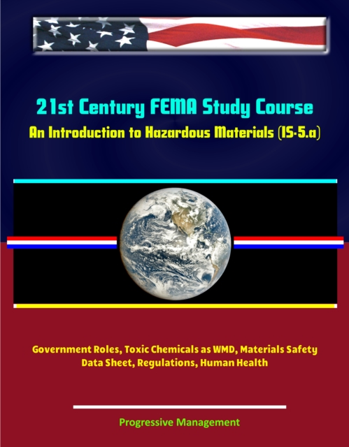 21st Century FEMA Study Course: An Introduction to Hazardous Materials (IS-5.a) - Government Roles, Toxic Chemicals as WMD, Materials Safety Data Sheet, Regulations, Human Health, EPUB eBook