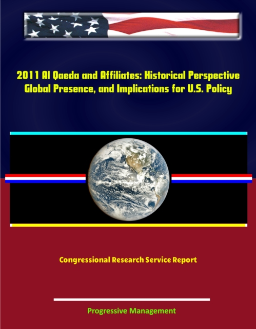 2011 Al Qaeda and Affiliates: Historical Perspective, Global Presence, and Implications for U.S. Policy - Congressional Research Service Report, EPUB eBook