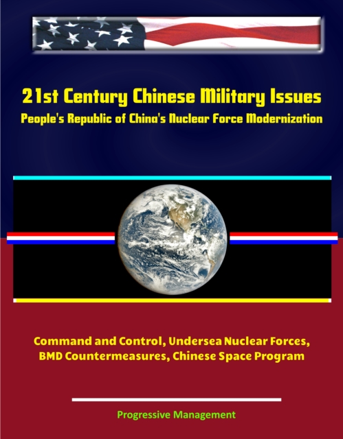 21st Century Chinese Military Issues: People's Republic of China's Nuclear Force Modernization - Command and Control, Undersea Nuclear Forces, BMD Countermeasures, Chinese Space Program, EPUB eBook