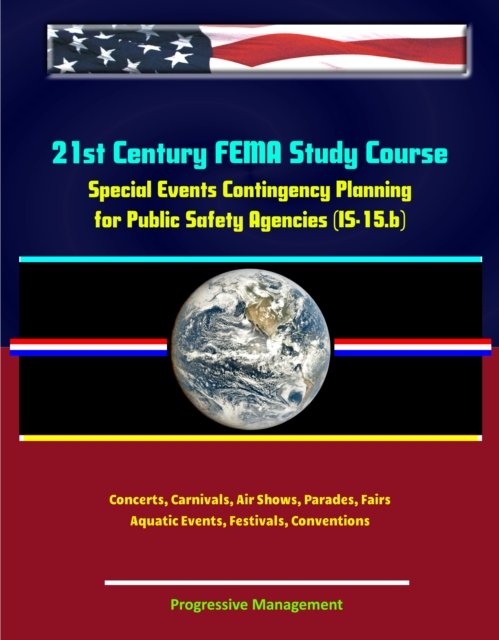 21st Century FEMA Study Course: Special Events Contingency Planning for Public Safety Agencies (IS-15.b) - Concerts, Carnivals, Air Shows, Parades, Fairs, Aquatic Events, Festivals, Conventions, EPUB eBook