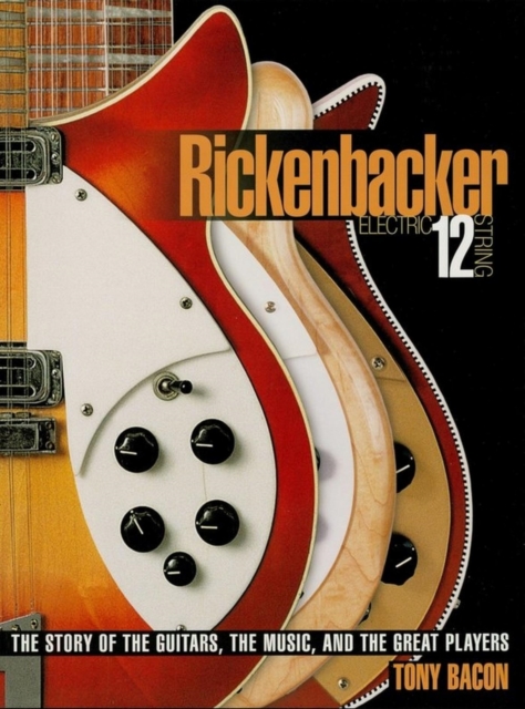 Rickenbacker Electric 12-String : The Story of the Guitars, the Music, and the Great Players, EPUB eBook