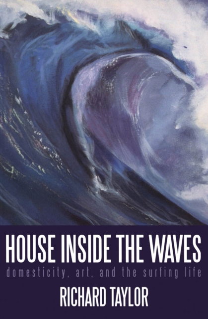 House Inside the Waves : Domesticity, Art, and the Surfing Life, PDF eBook