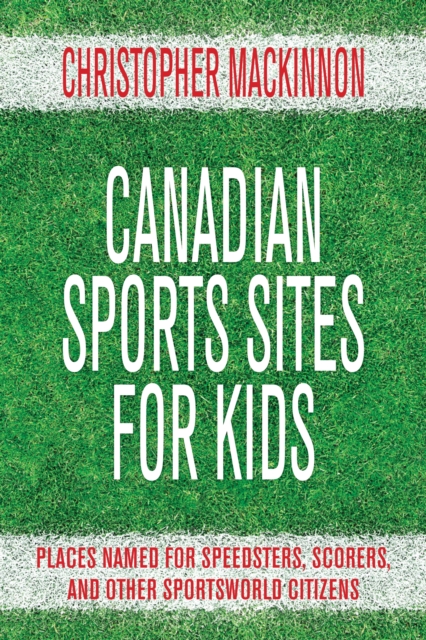 Canadian Sports Sites for Kids : Places Named for Speedsters, Scorers, and Other Sportsworld Citizens, PDF eBook