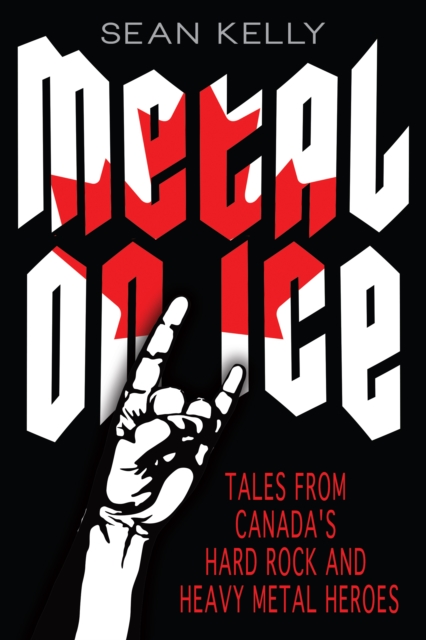 Metal on Ice : Tales from Canada's Hard Rock and Heavy Metal Heroes, EPUB eBook