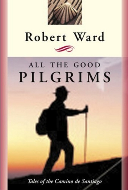 All the Good Pilgrims : Tales of the Camino de Santiago, PDF eBook