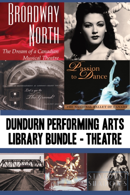 Dundurn Performing Arts Library Bundle - Theatre : Broadway North / Let's Go to The Grand! / Once Upon a Time in Paradise / Passion to Dance / Sky Train / Romancing the Bard / Stardust and Shadows, EPUB eBook
