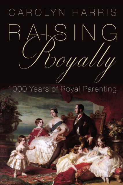 Raising Royalty : 1000 Years of Royal Parenting, EPUB eBook