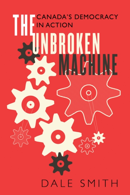 The Unbroken Machine : Canada's Democracy in Action, PDF eBook