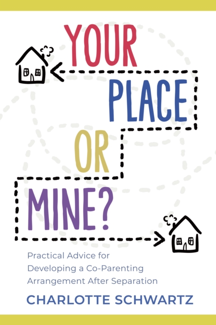 Your Place or Mine? : Practical Advice for Developing a Co-Parenting Arrangement After Separation, Paperback / softback Book