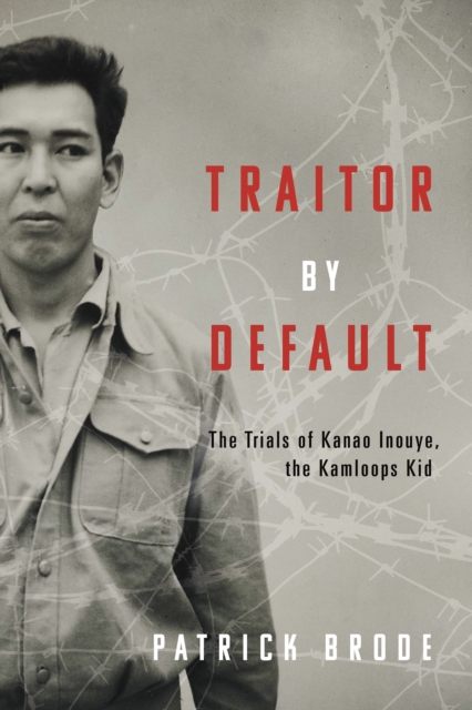 Traitor By Default : The Trials of Kanao Inouye, the Kamloops Kid, Paperback / softback Book