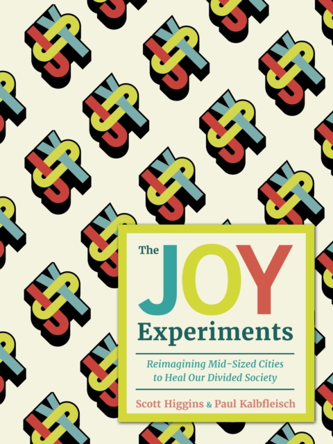 The Joy Experiments : Reimagining Mid-sized Cities to Heal Our Divided Society, Hardback Book