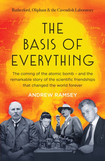 The Basis of Everything : Before Oppenheimer and the Manhattan Project there was the Cavendish Laboratory - the remarkable story of the scientific friendships that changed the world forever, EPUB eBook