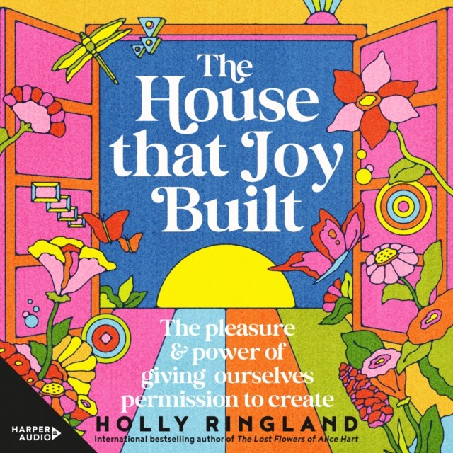 The House That Joy Built : The beautiful & inspiring new book about creativity & overcoming our fears from the bestselling author of The Lost Flowers of Alice Hart & The Seven Skins of Esther Wilding, eAudiobook MP3 eaudioBook