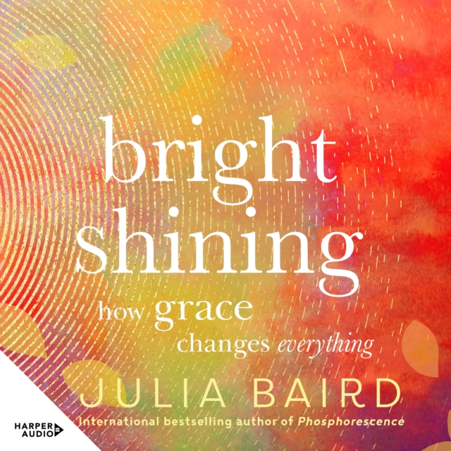 Bright Shining : How grace changes everything. The new book from the award-winning author of the unforgettable bestselling memoir Phosphorescence, eAudiobook MP3 eaudioBook