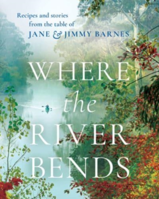 Where the River Bends : Recipes and stories from the table of Jane and Jimmy Barnes, Hardback Book