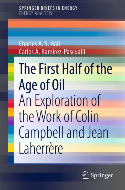 The First Half of the Age of Oil : An Exploration of the Work of Colin Campbell and Jean Laherrere, PDF eBook