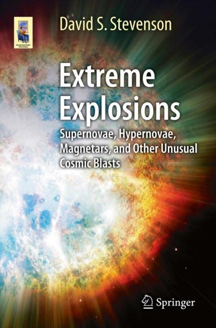 Extreme Explosions : Supernovae, Hypernovae, Magnetars, and Other Unusual Cosmic Blasts, PDF eBook