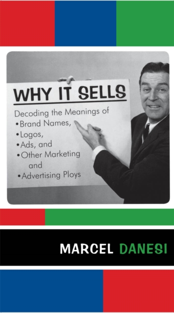 Why It Sells : Decoding the Meanings of Brand Names, Logos, Ads, and Other Marketing and Advertising Ploys, EPUB eBook