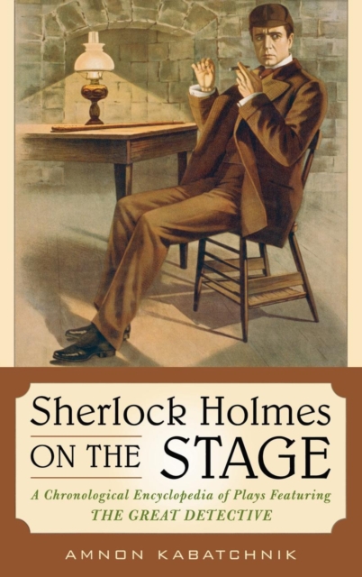 Sherlock Holmes on the Stage : A Chronological Encyclopedia of Plays Featuring the Great Detective, EPUB eBook