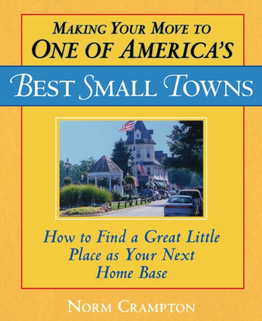 Making Your Move to One of America's Best Small Towns : How to Find a Great Little Place as Your Next Home Base, EPUB eBook