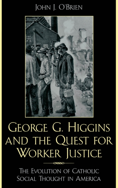 George G. Higgins and the Quest for Worker Justice : The Evolution of Catholic Social Thought in America, EPUB eBook