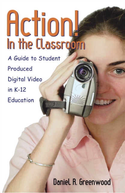 Action! In the Classroom : A Guide to Student Produced Digital Video in K-12 Education, EPUB eBook