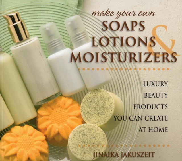 Make Your Own Soaps, Lotions, & Moisturizers : Luxury Beauty Products You Can Create at Home, EPUB eBook