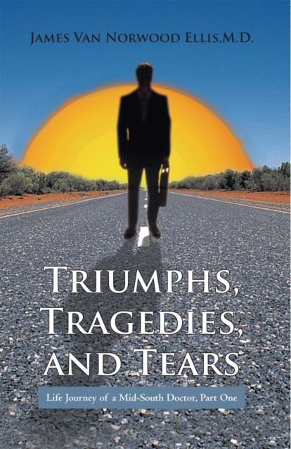 Triumphs, Tragedies, and Tears : Life Journey of a Mid-South Doctor, Part One, EPUB eBook