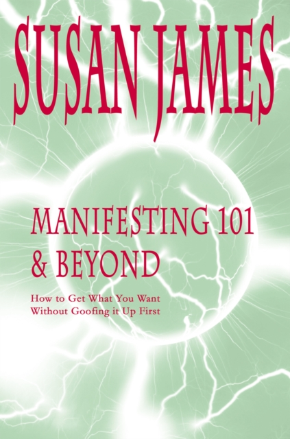 Manifesting 101 & Beyond : How to Get What You Want<Br>Without Goofing It up First!, EPUB eBook
