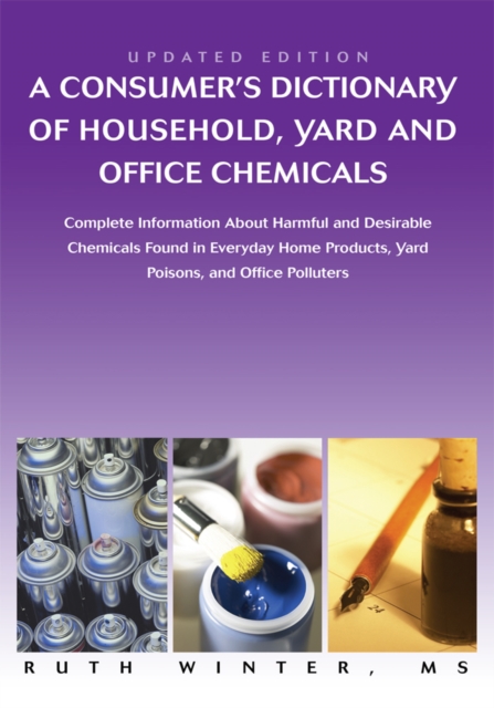 A Consumerys Dictionary of Household, Yard and Office Chemicals : Complete Information About Harmful and Desirable Chemicals Found in Everyday Home Products, Yard Poisons, and Office Polluters, EPUB eBook