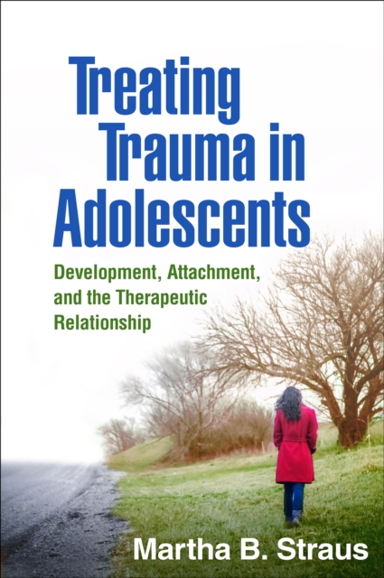 Treating Trauma in Adolescents : Development, Attachment, and the Therapeutic Relationship, PDF eBook