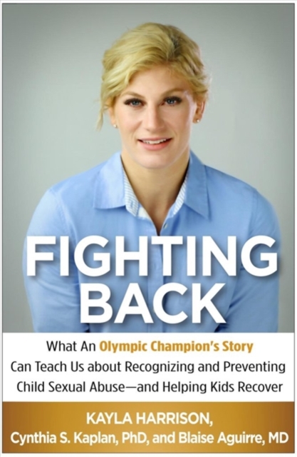 Fighting Back : What an Olympic Champion's Story Can Teach Us about Recognizing and Preventing Child Sexual Abuse--and Helping Kids Recover, Paperback / softback Book