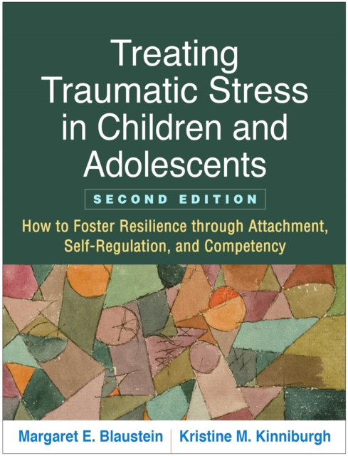 Treating Traumatic Stress in Children and Adolescents : How to Foster Resilience through Attachment, Self-Regulation, and Competency, PDF eBook