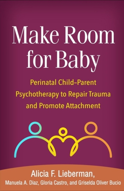 Make Room for Baby : Perinatal Child-Parent Psychotherapy to Repair Trauma and Promote Attachment, Hardback Book