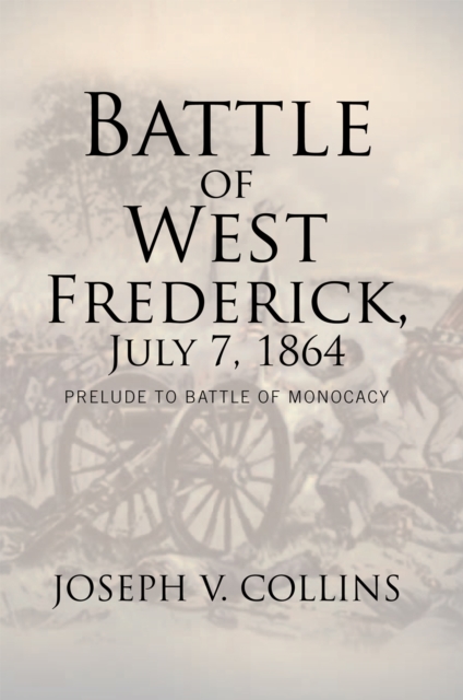 Battle of West Frederick, July 7, 1864 : Prelude to Battle of Monocacy, EPUB eBook