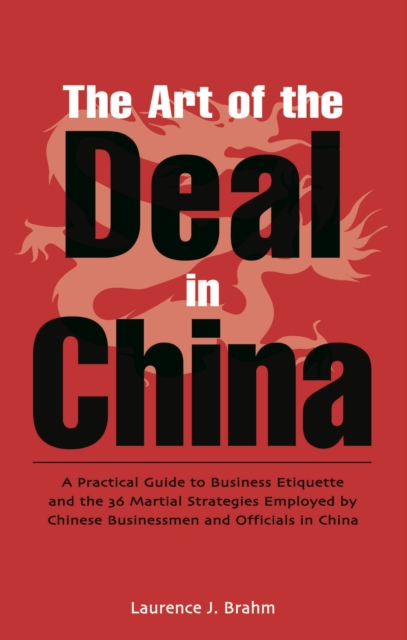 Art of the Deal in China : A Practical Guide to Business Etiquette and the 36 Martial Strategies Employed by Chinese Businessmen and Officals in China, EPUB eBook